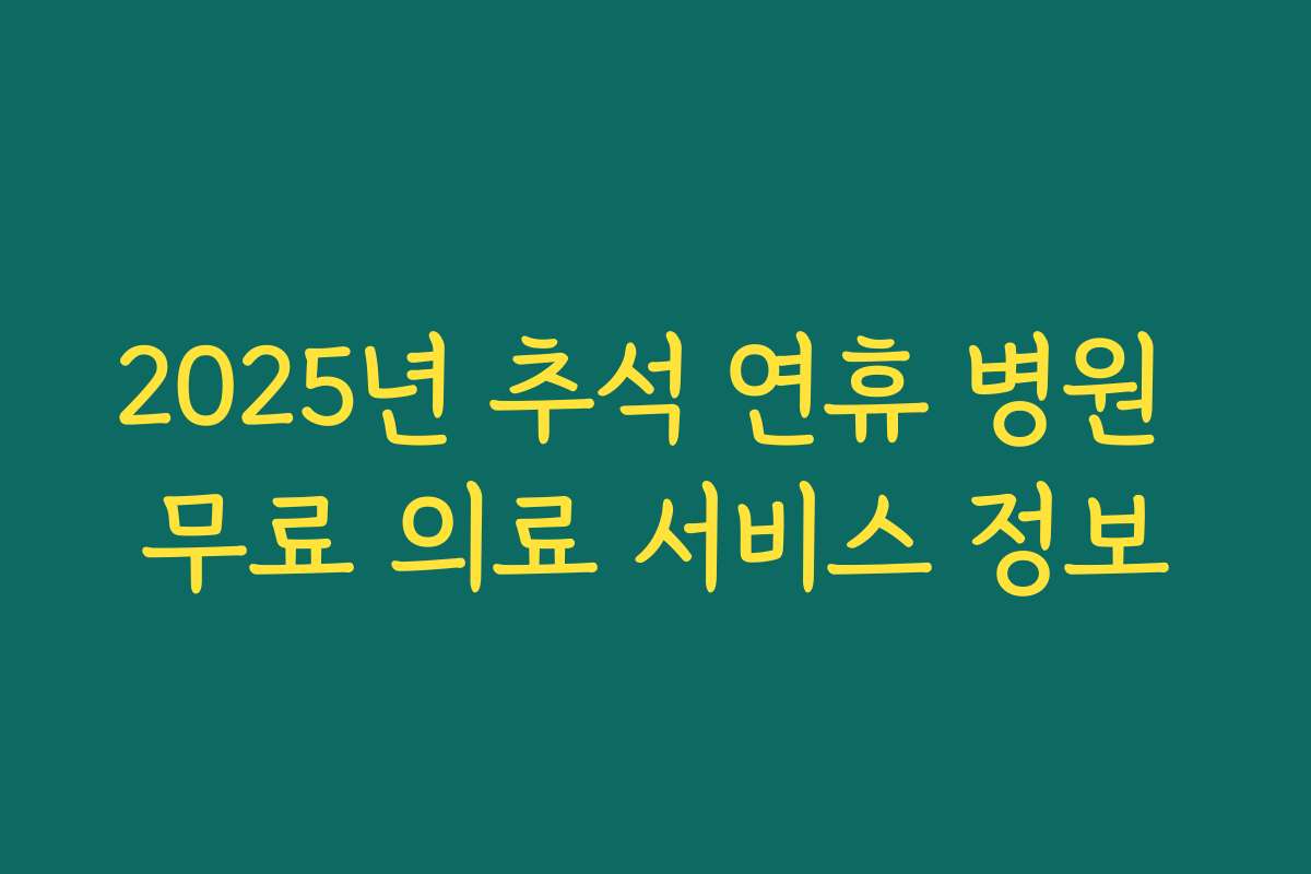 2025년 추석 연휴 병원 무료 의료 서비스 정보