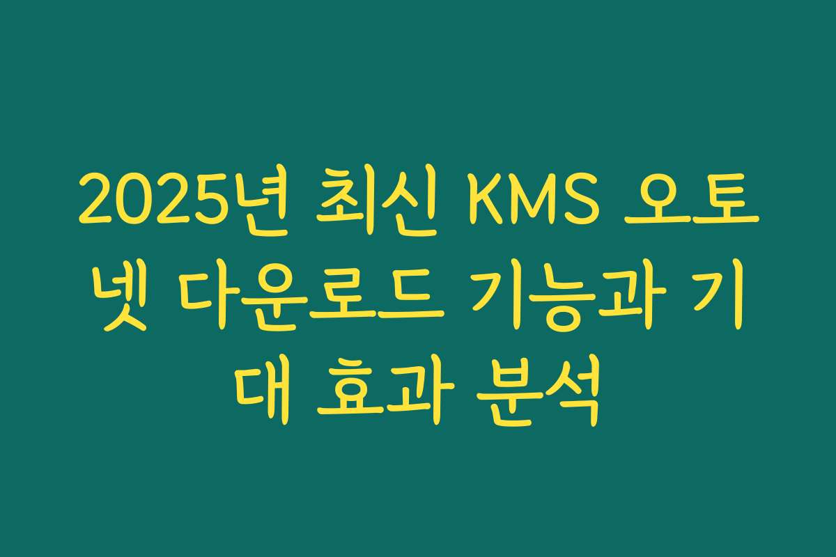 2025년 최신 KMS 오토넷 다운로드 기능과 기대 효과 분석