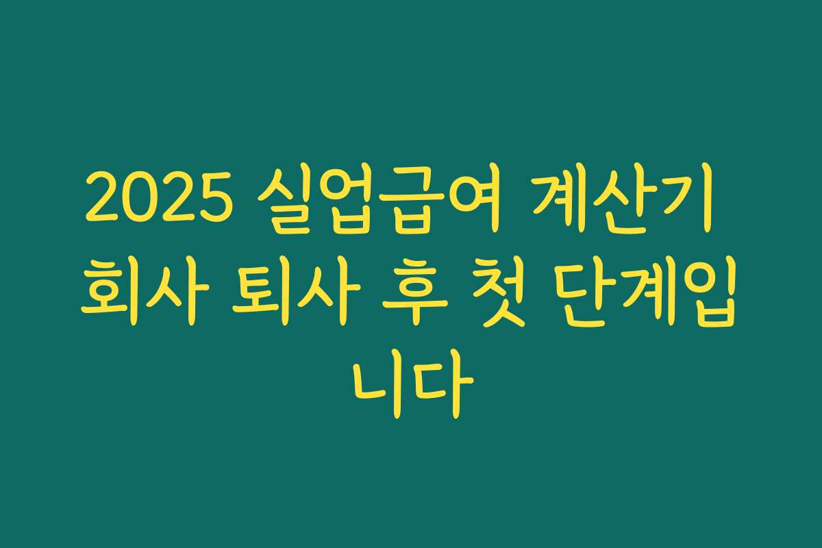 2025 실업급여 계산기 회사 퇴사 후 첫 단계입니다 2025 실업급여 계산기 회사 퇴사 후 첫 단계입니다