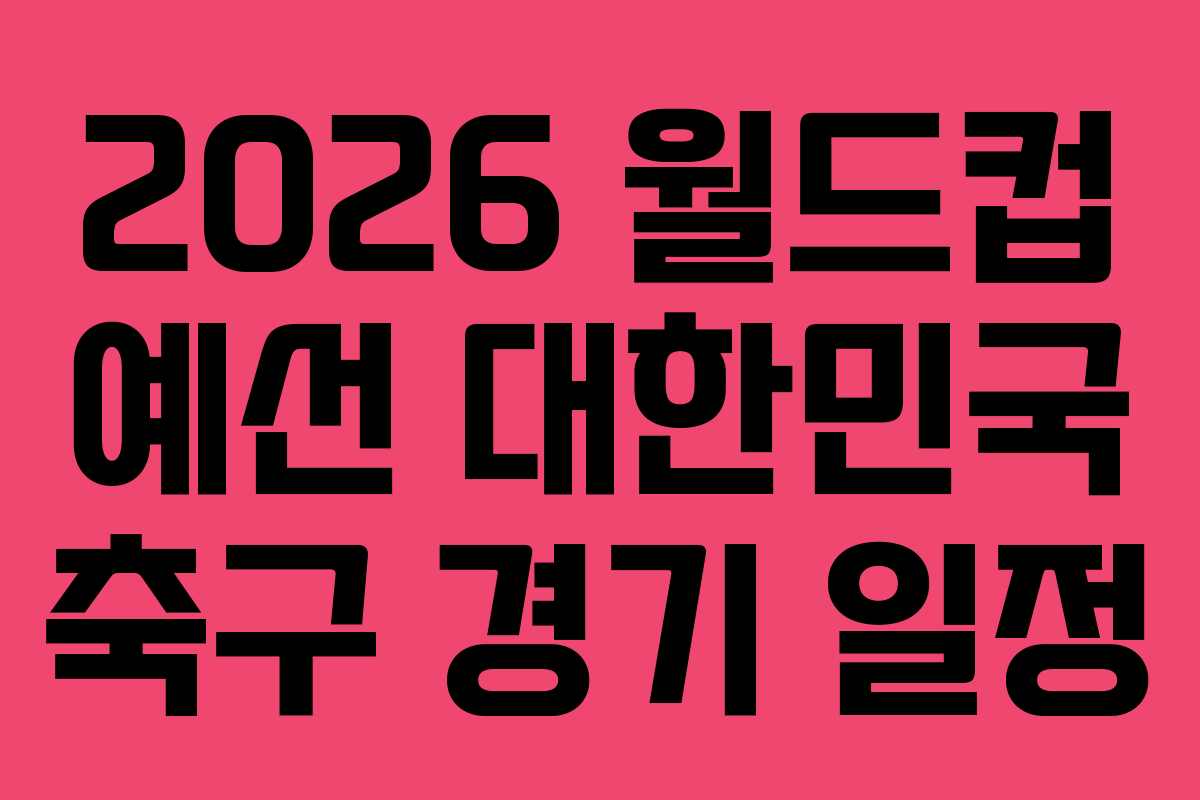 2026 월드컵 예선 대한민국 축구 경기 일정 2026 월드컵 예선 대한민국 축구 경기 일정