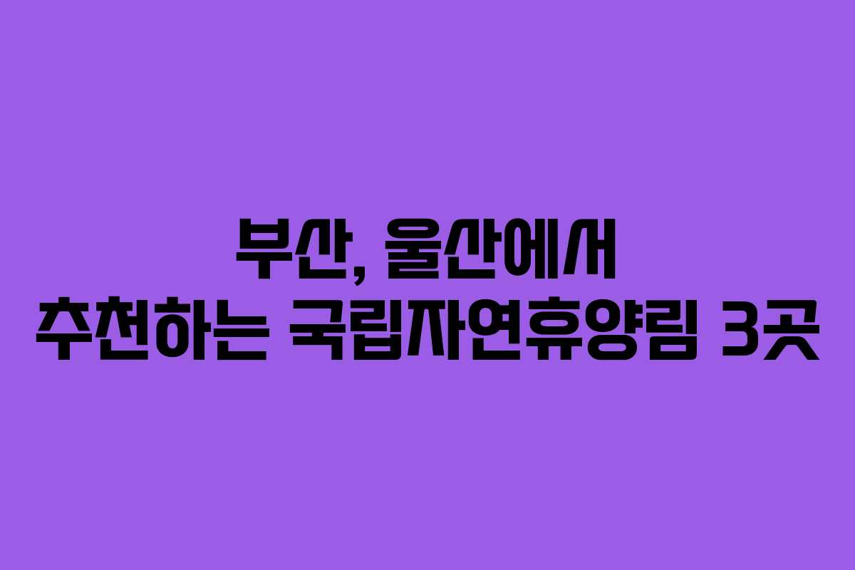 부산, 울산에서 추천하는 국립자연휴양림 3곳