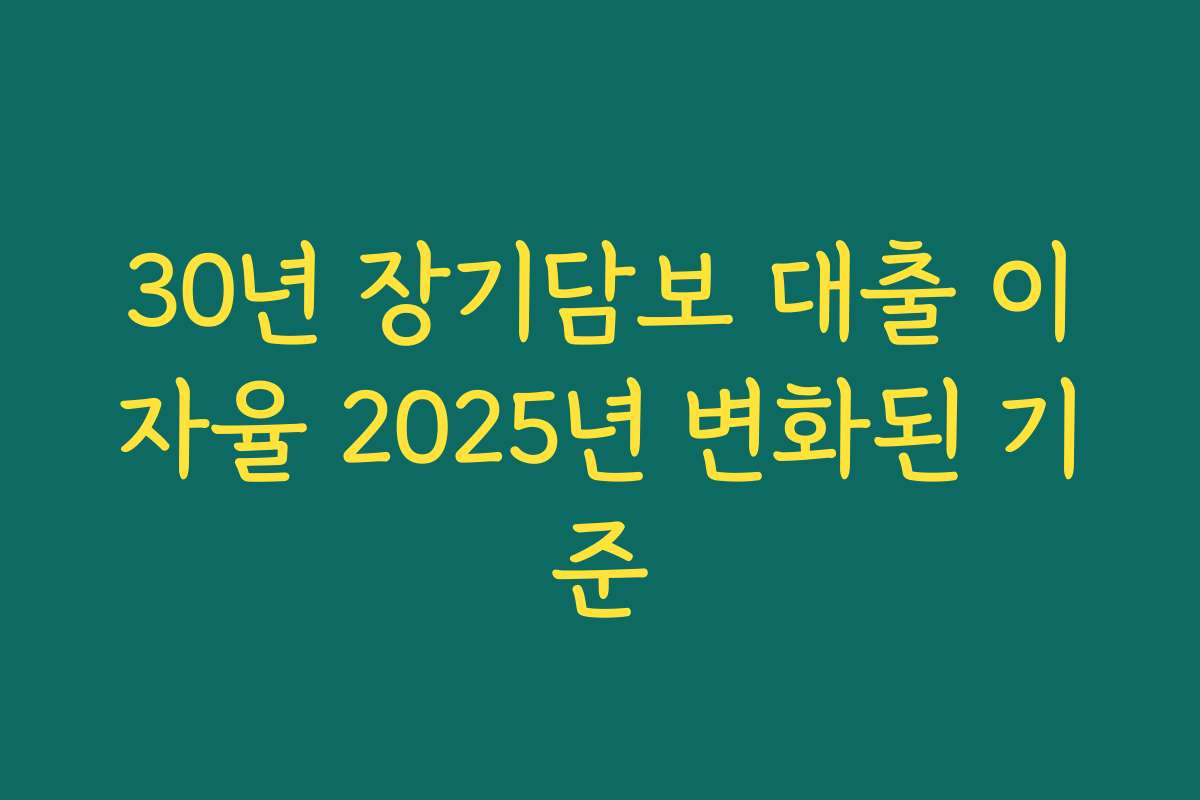 30년 장기담보 대출 이자율 2025년 변화된 기준