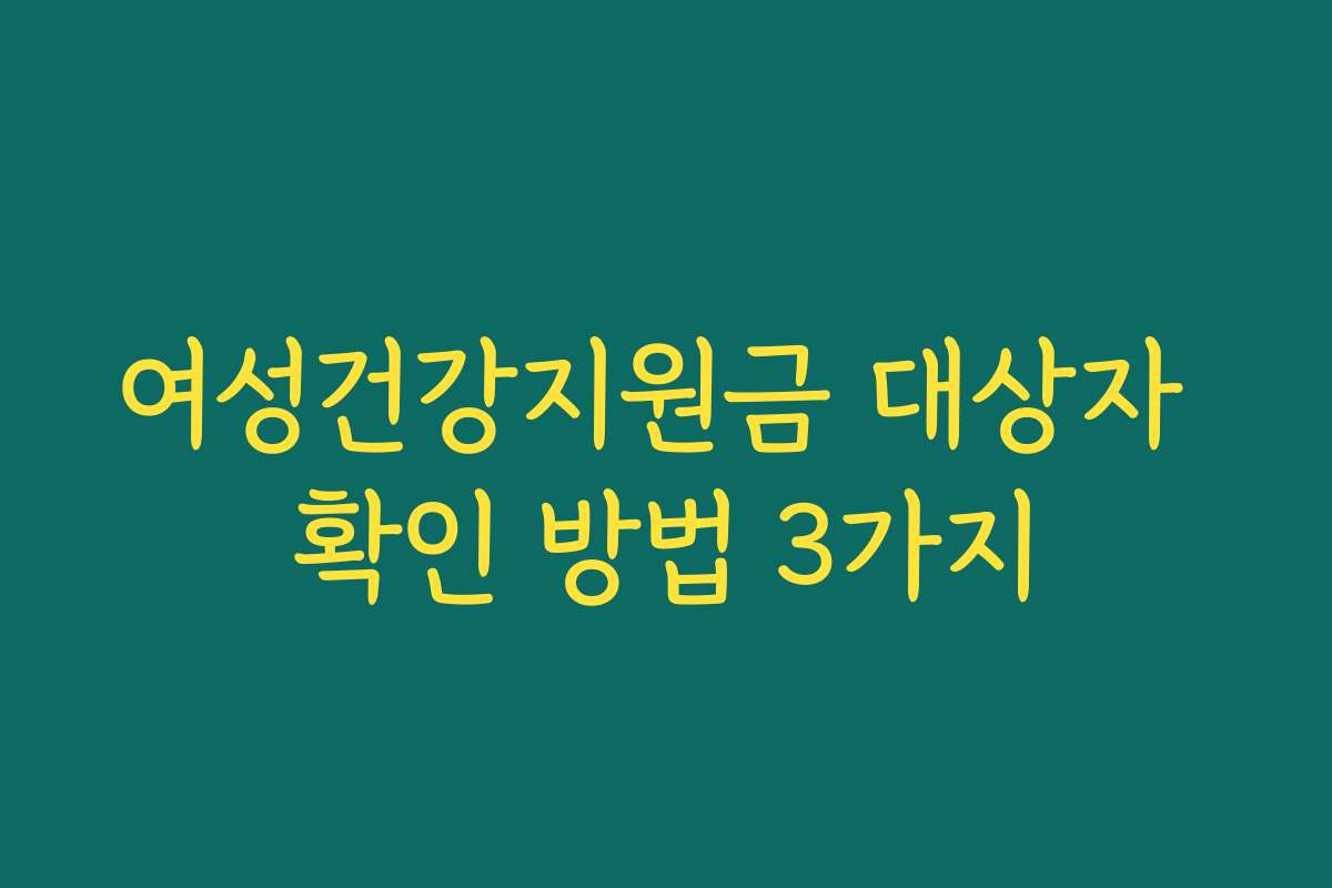 여성건강지원금 대상자 확인 방법 3가지