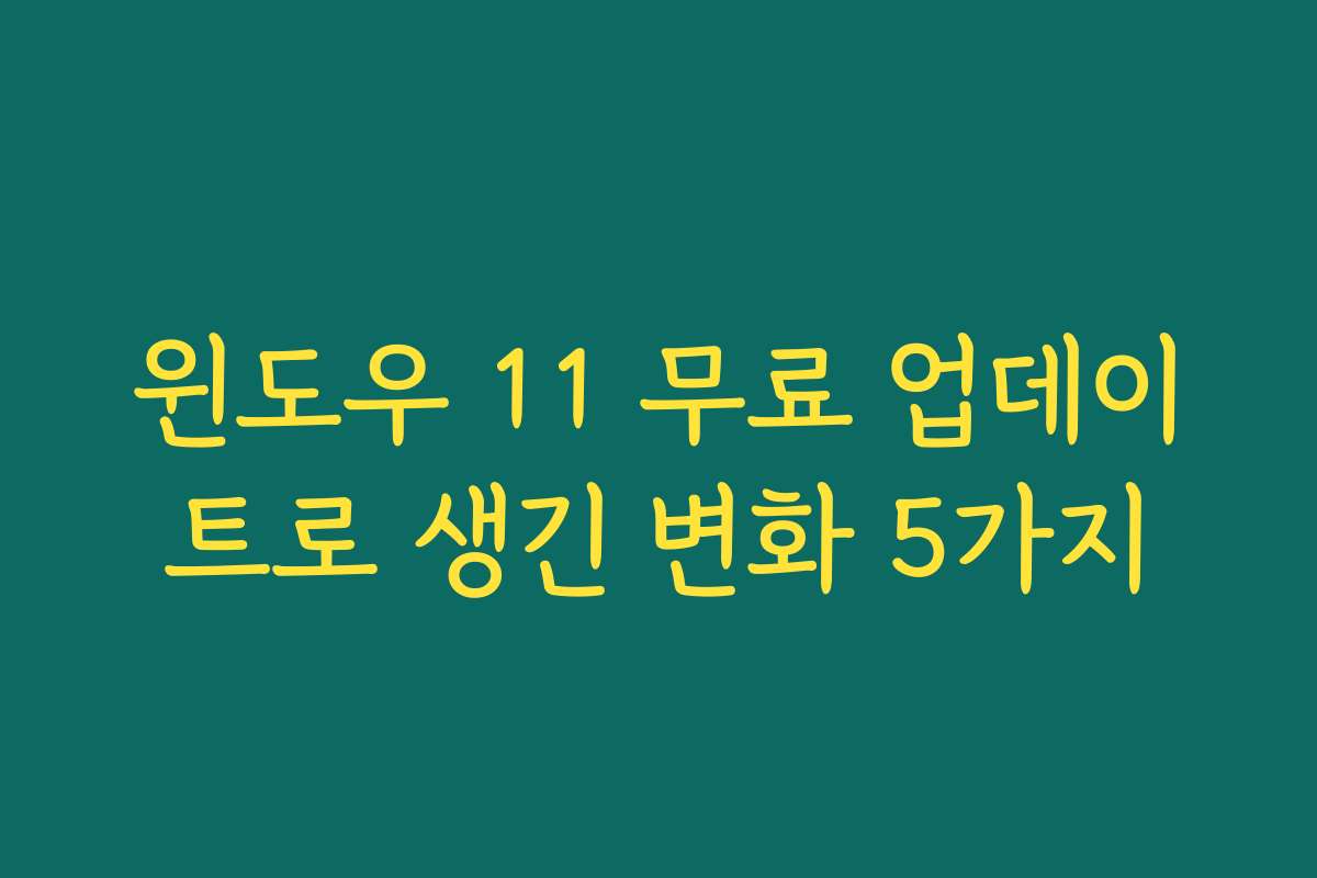 윈도우 11 무료 업데이트로 생긴 변화 5가지