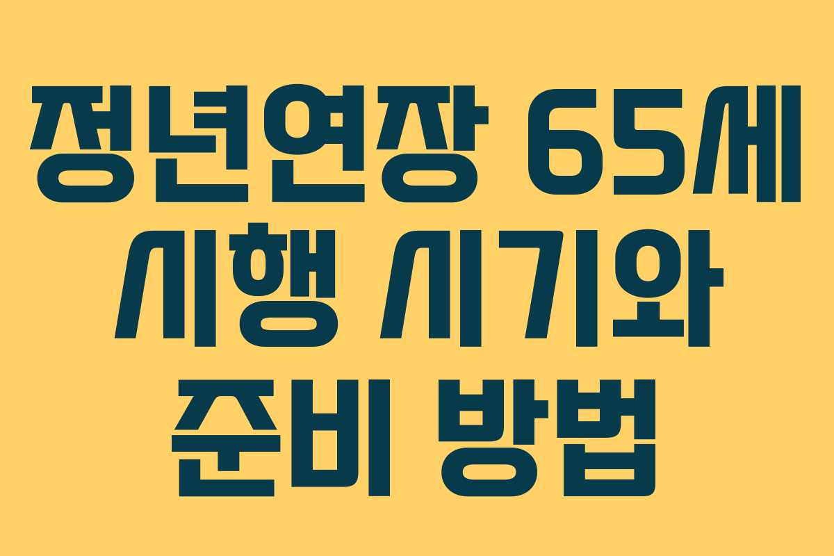정년연장 65세 시행 시기와 준비 방법 정년연장 65세 시행 시기와 준비 방법