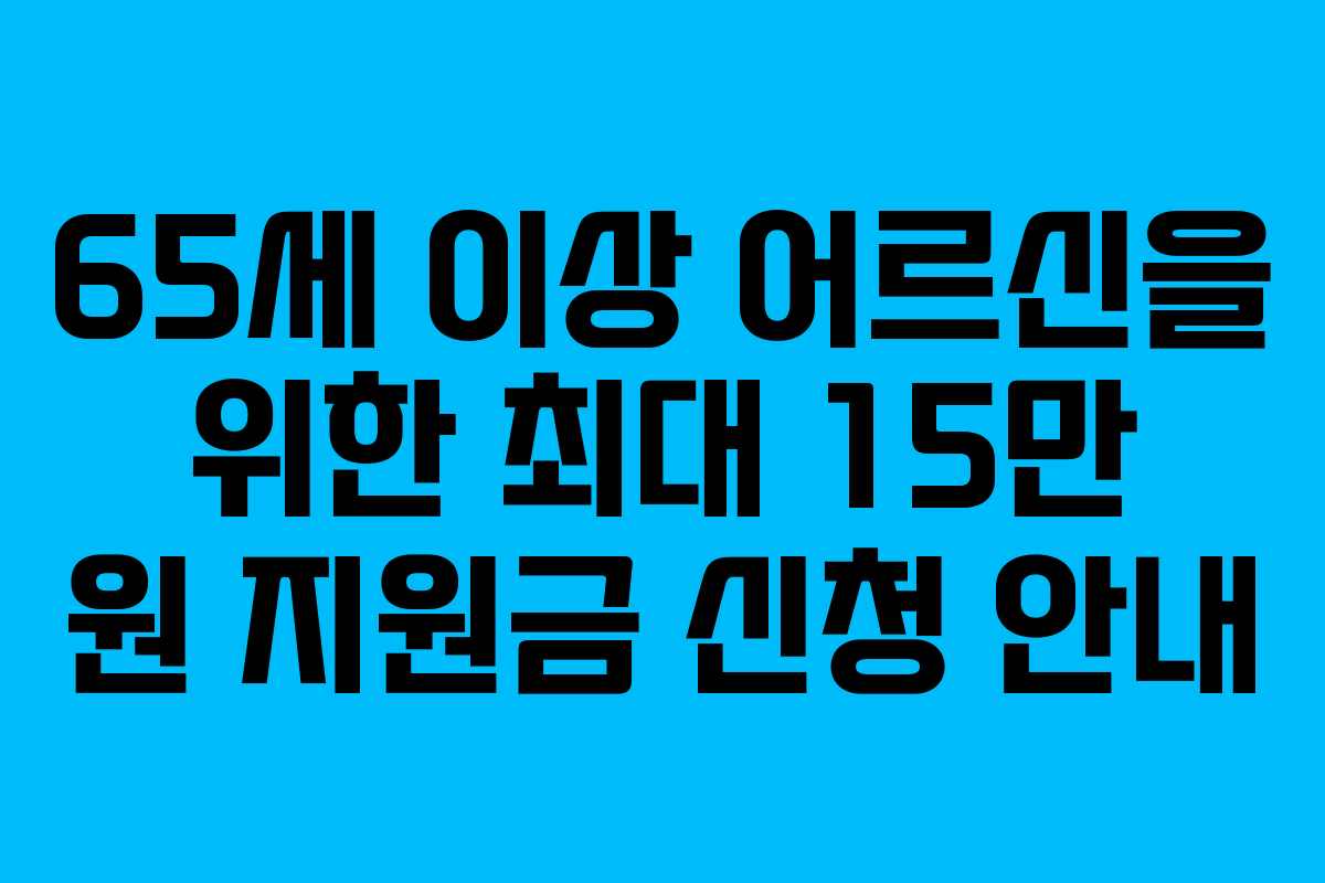 65세 이상 어르신을 위한 최대 15만 원 지원금 신청 안내