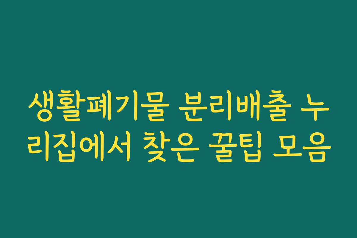 생활폐기물 분리배출 누리집에서 찾은 꿀팁 모음 생활폐기물 분리배출 누리집에서 찾은 꿀팁 모음