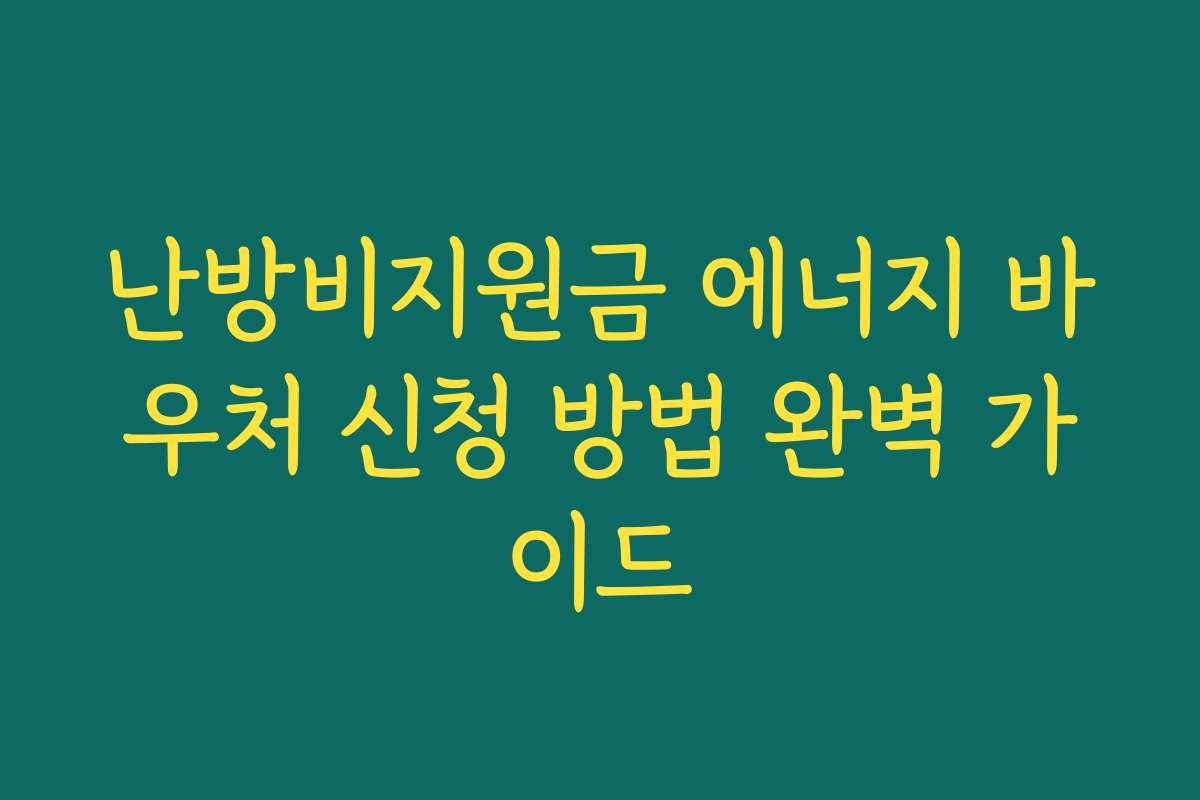 난방비지원금 에너지 바우처 신청 방법 완벽 가이드