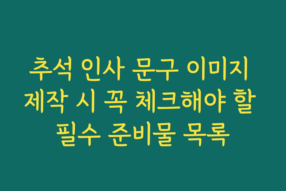추석 인사 문구 이미지 제작 시 꼭 체크해야 할 필수 준비물 목록