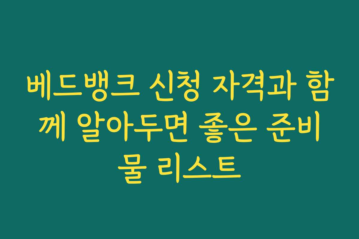 베드뱅크 신청 자격과 함께 알아두면 좋은 준비물 리스트