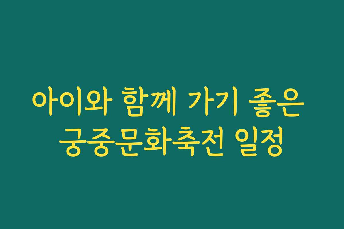 아이와 함께 가기 좋은 궁중문화축전 일정