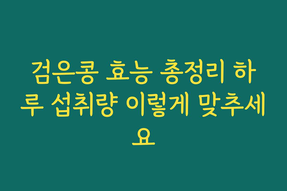 검은콩 효능 총정리 하루 섭취량 이렇게 맞추세요 검은콩 효능 총정리 하루 섭취량 이렇게 맞추세요