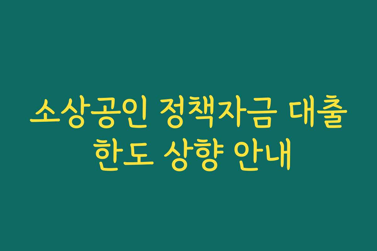 소상공인 정책자금 대출 한도 상향 안내