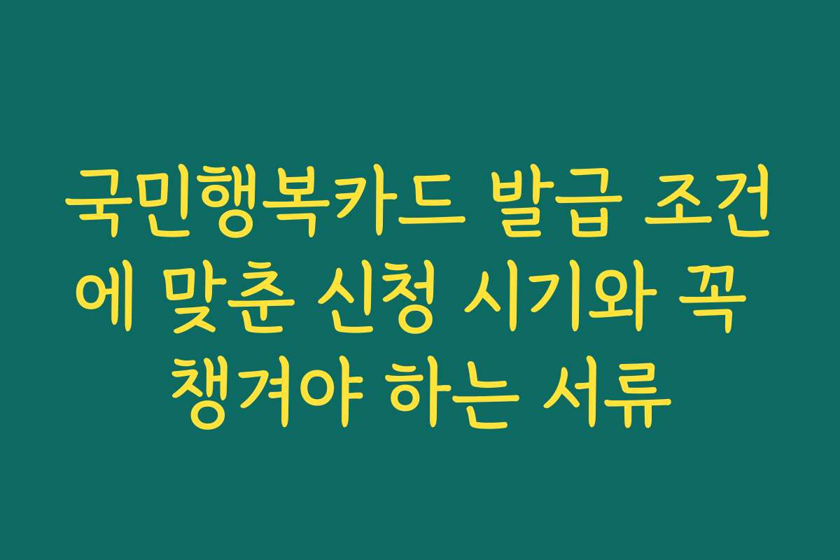 국민행복카드 발급 조건에 맞춘 신청 시기와 꼭 챙겨야 하는 서류
