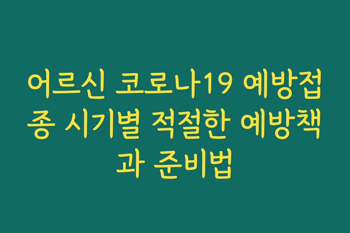 어르신 코로나19 예방접종 시기별 적절한 예방책과 준비법