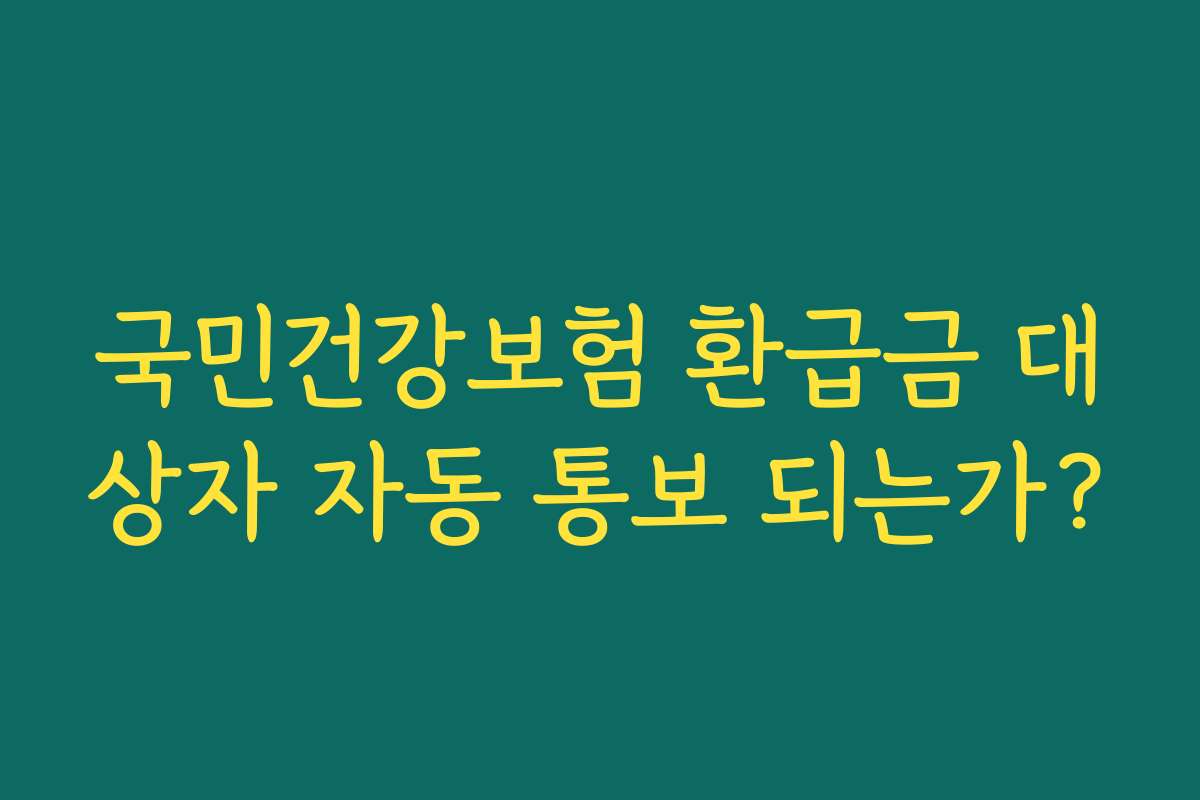 국민건강보험 환급금 대상자 자동 통보 되는가?
