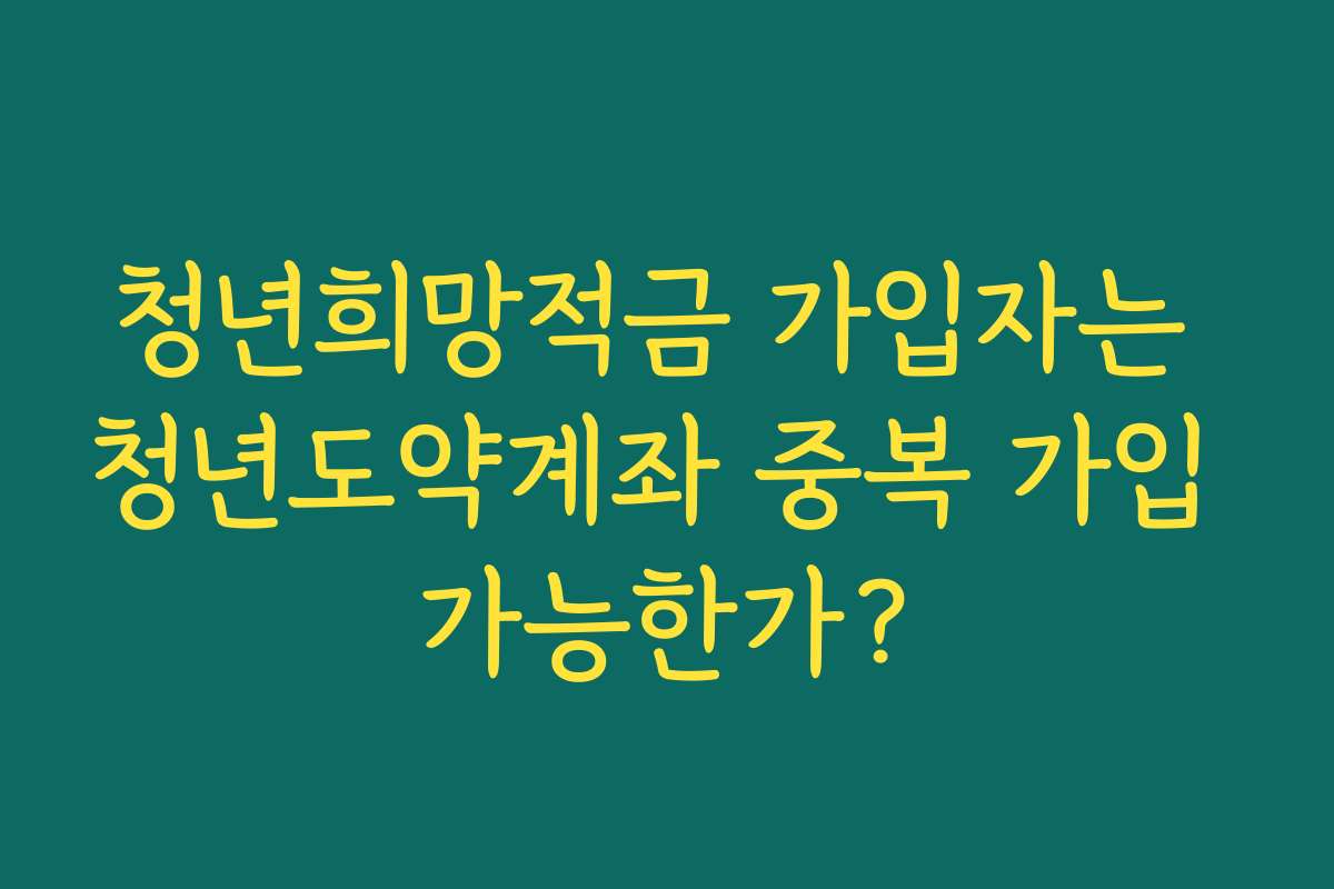 청년희망적금 가입자는 청년도약계좌 중복 가입 가능한가? 청년희망적금 가입자는 청년도약계좌 중복 가입 가능한가?