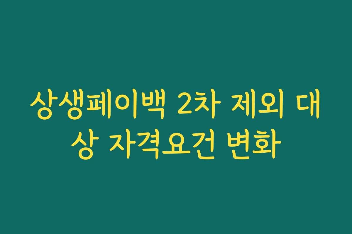 상생페이백 2차 제외 대상 자격요건 변화