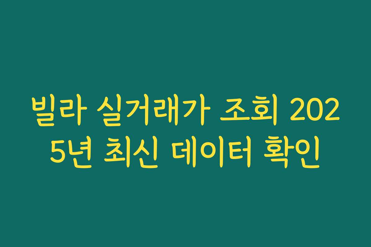 빌라 실거래가 조회 2025년 최신 데이터 확인 빌라 실거래가 조회 2025년 최신 데이터 확인