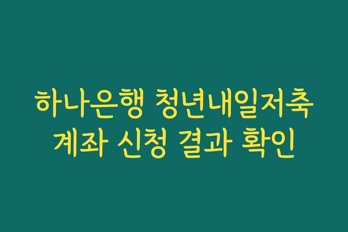 하나은행 청년내일저축계좌 신청 결과 확인