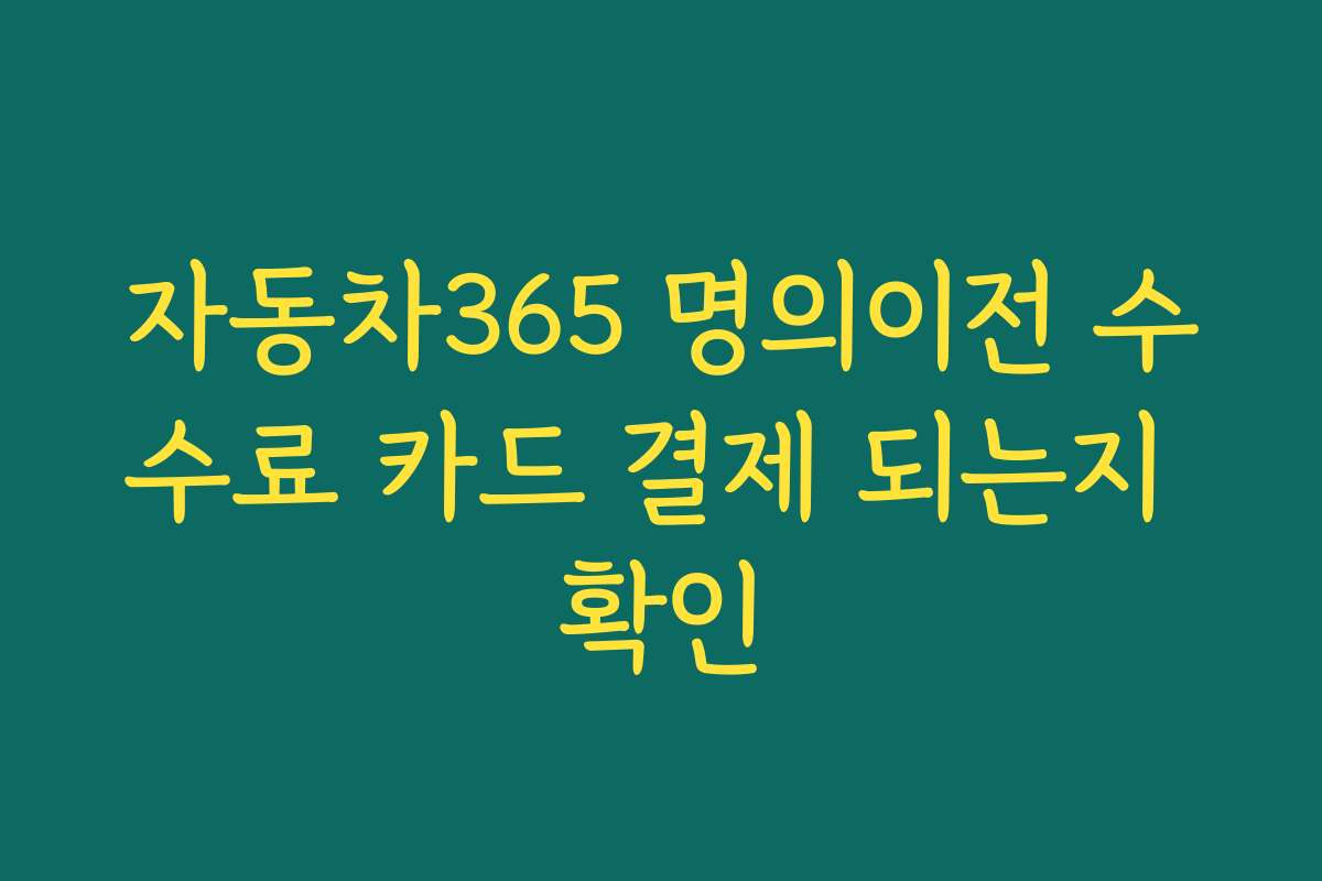 자동차365 명의이전 수수료 카드 결제 되는지 확인 자동차365 명의이전 수수료 카드 결제 되는지 확인
