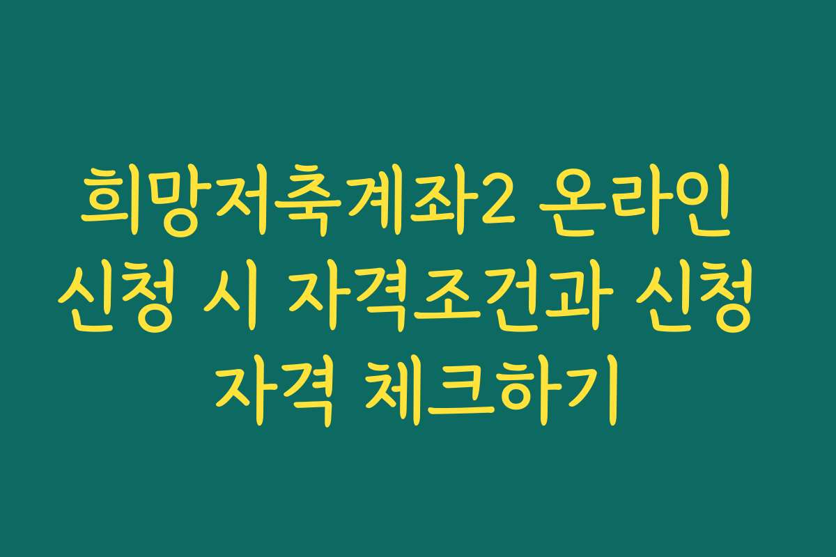 희망저축계좌2 온라인 신청 시 자격조건과 신청 자격 체크하기