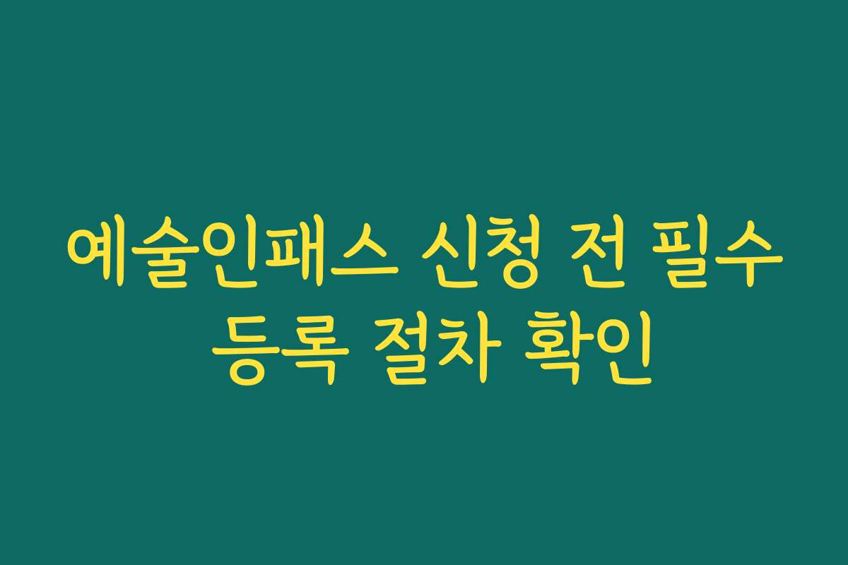 예술인패스 신청 전 필수 등록 절차 확인