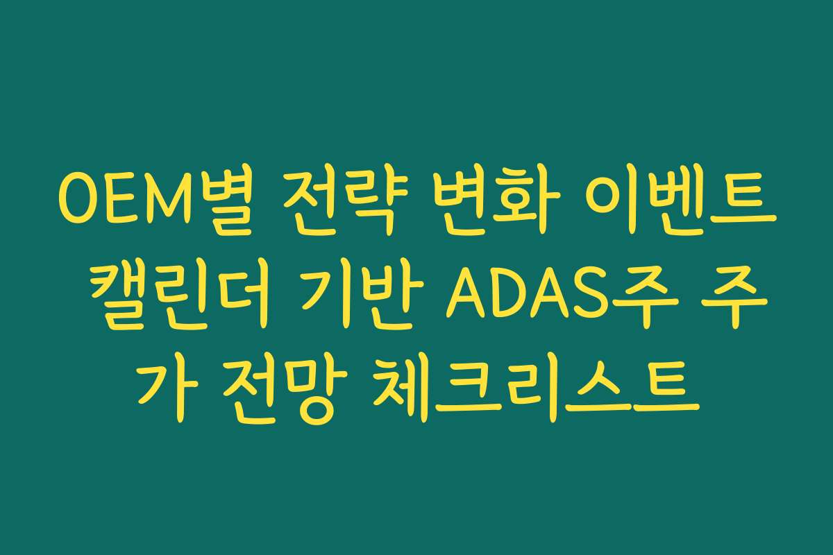 OEM별 전략 변화 이벤트 캘린더 기반 ADAS주 주가 전망 체크리스트 OEM별 전략 변화 이벤트 캘린더 기반 ADAS주 주가 전망 체크리스트