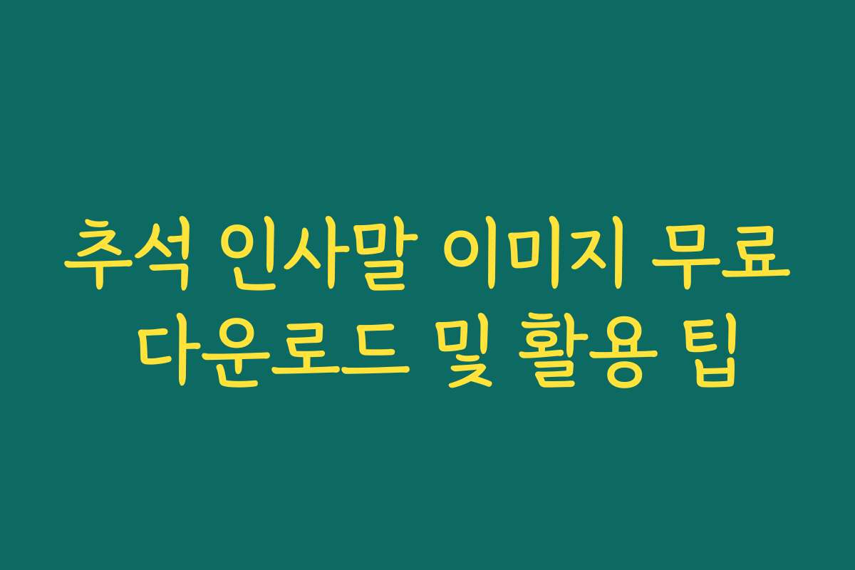 추석 인사말 이미지 무료 다운로드 및 활용 팁