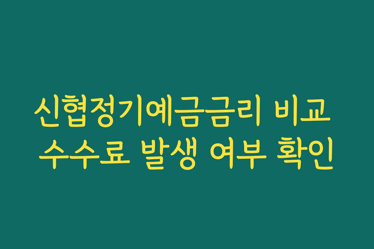 신협정기예금금리 비교 수수료 발생 여부 확인