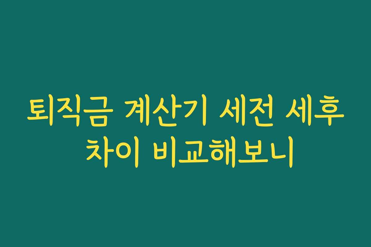 퇴직금 계산기 세전 세후 차이 비교해보니