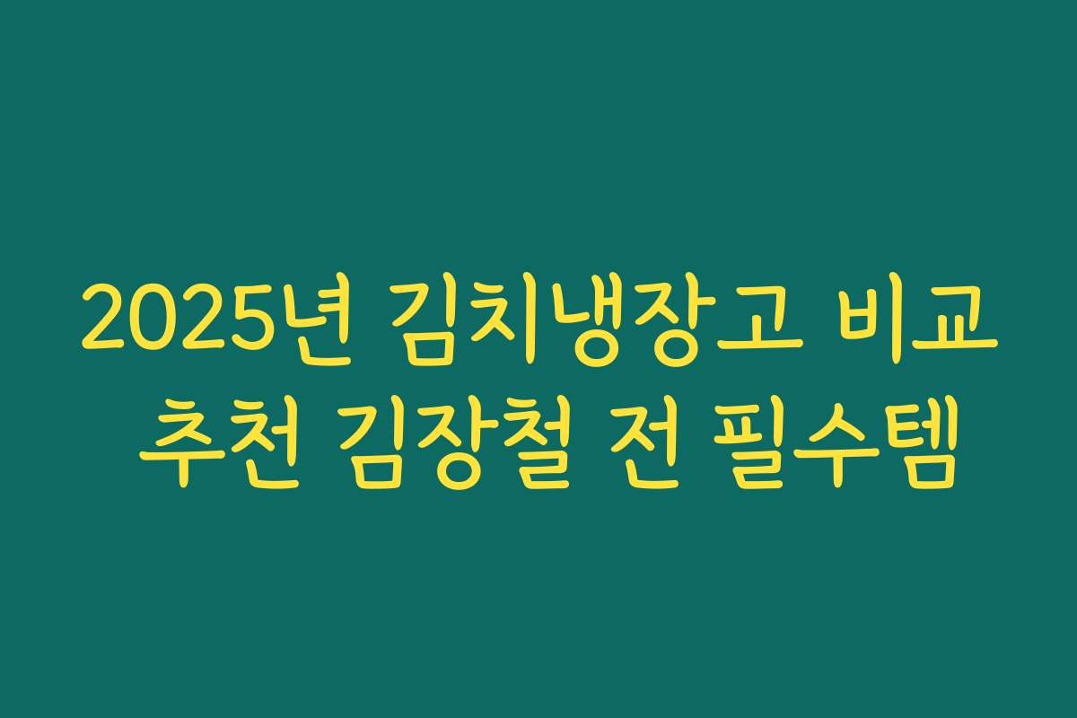 2025년 김치냉장고 비교 추천 김장철 전 필수템