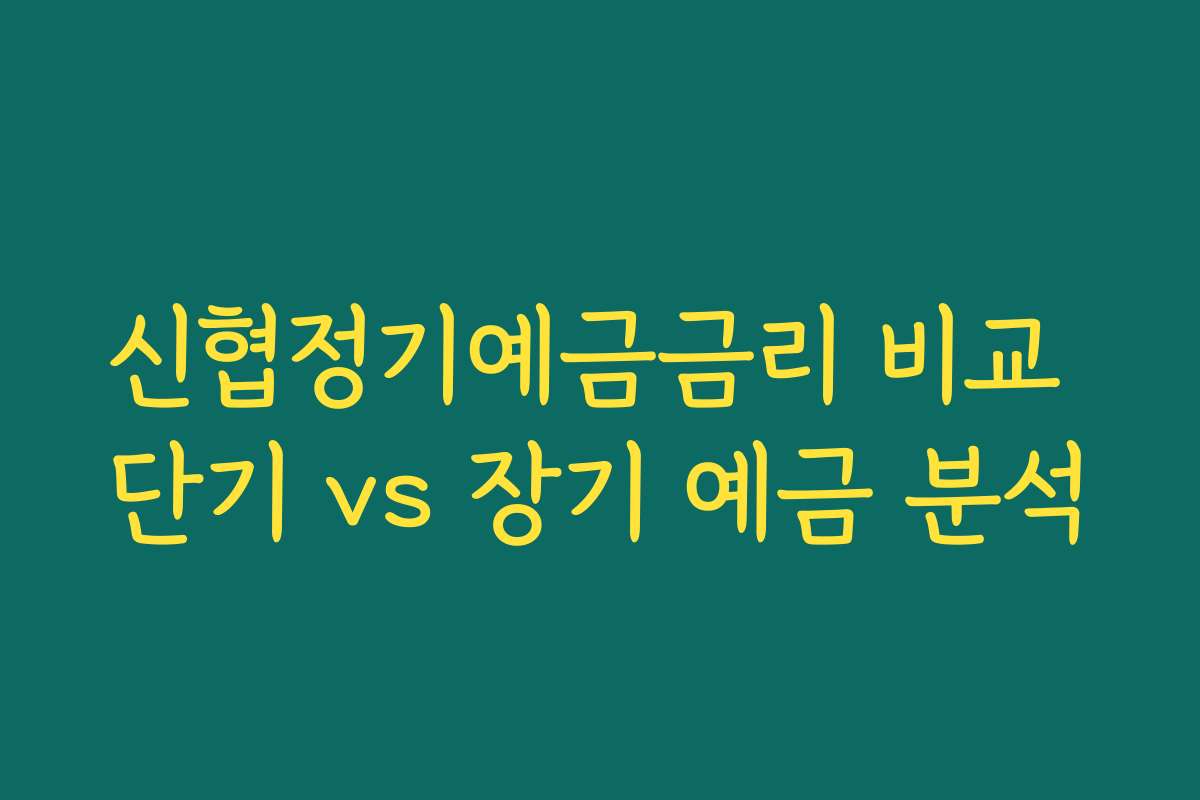신협정기예금금리 비교 단기 vs 장기 예금 분석