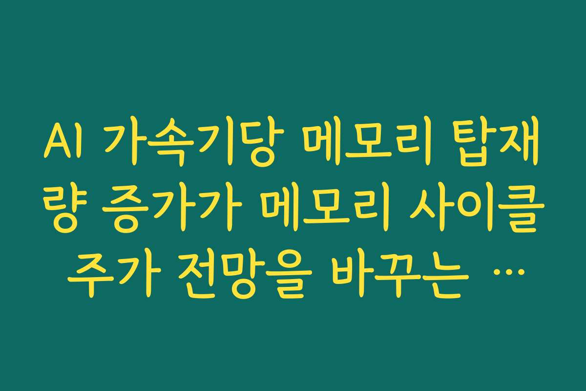 AI 가속기당 메모리 탑재량 증가가 메모리 사이클 주가 전망을 바꾸는 조건 AI 가속기당 메모리 탑재량 증가가 메모리 사이클 주가 전망을 바꾸는 조건