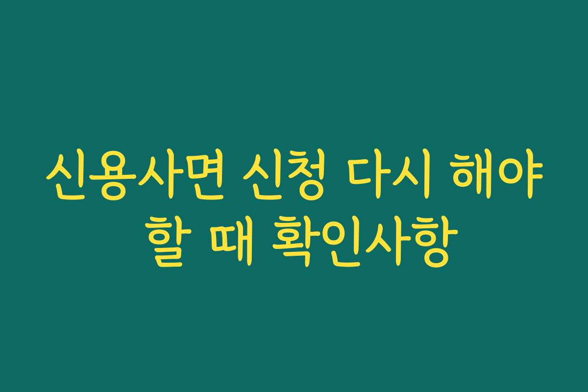 신용사면 신청 다시 해야 할 때 확인사항