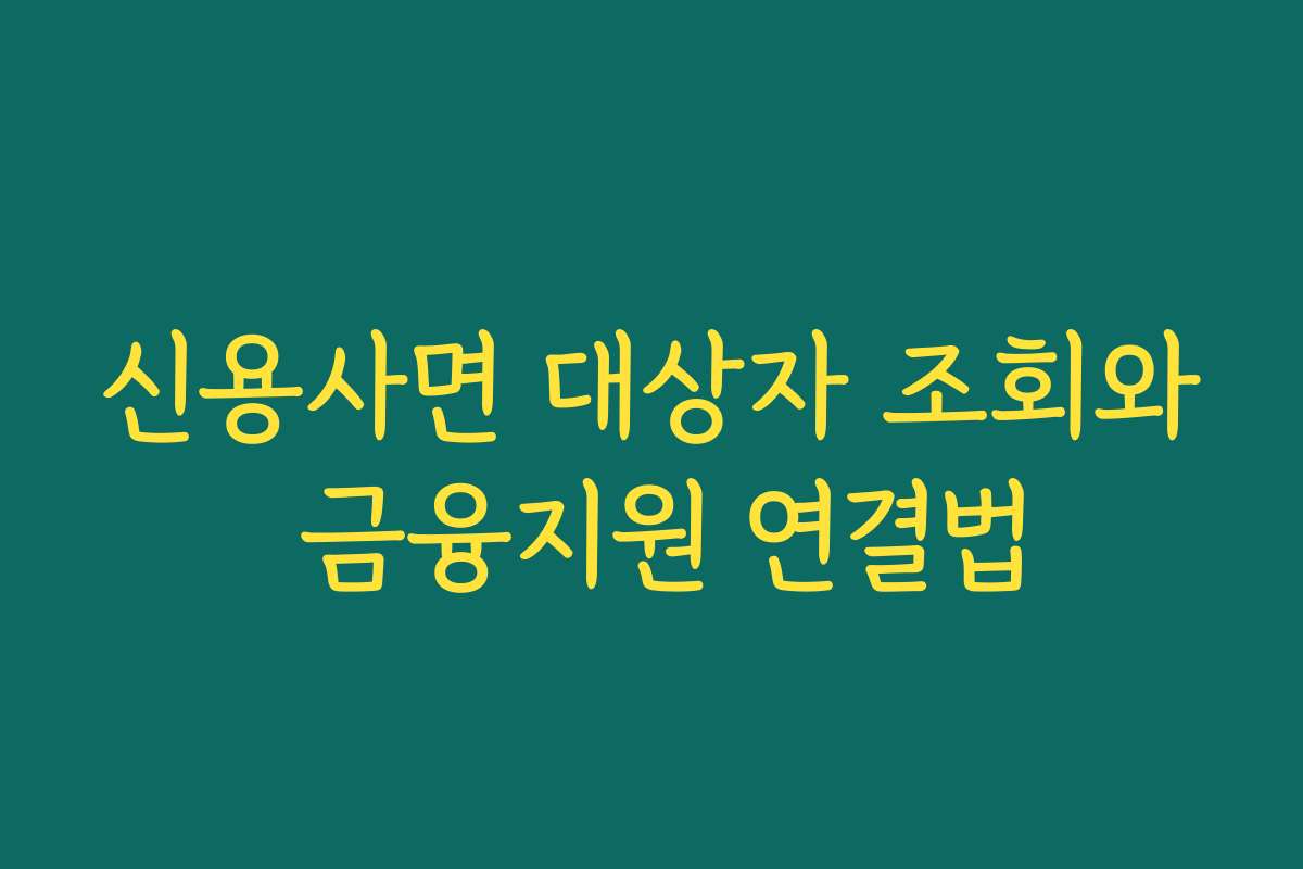 신용사면 대상자 조회와 금융지원 연결법