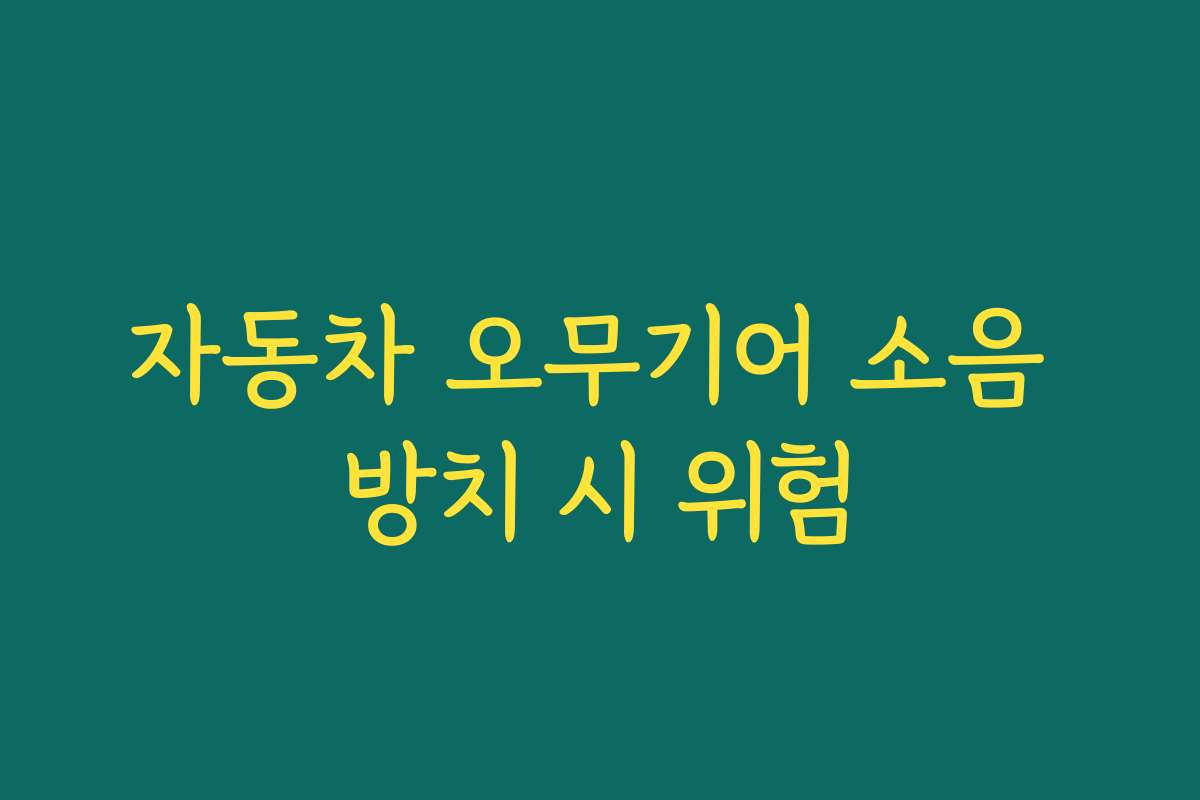자동차 오무기어 소음 방치 시 위험