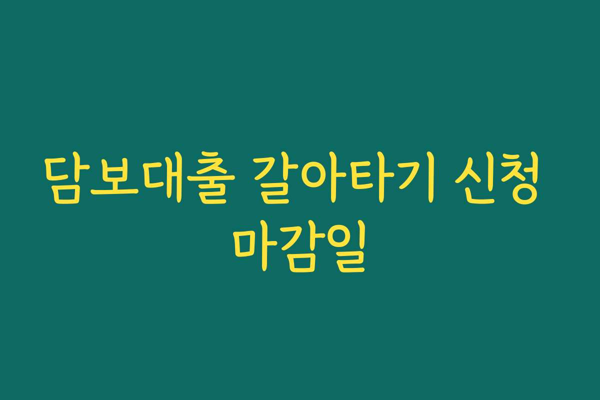 담보대출 갈아타기 신청 마감일 담보대출 갈아타기 신청 마감일