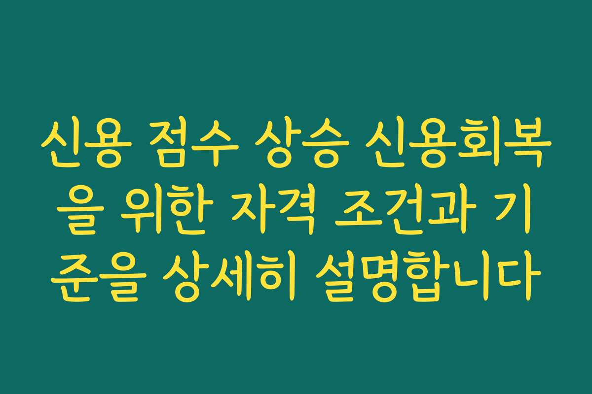 신용 점수 상승 신용회복을 위한 자격 조건과 기준을 상세히 설명합니다