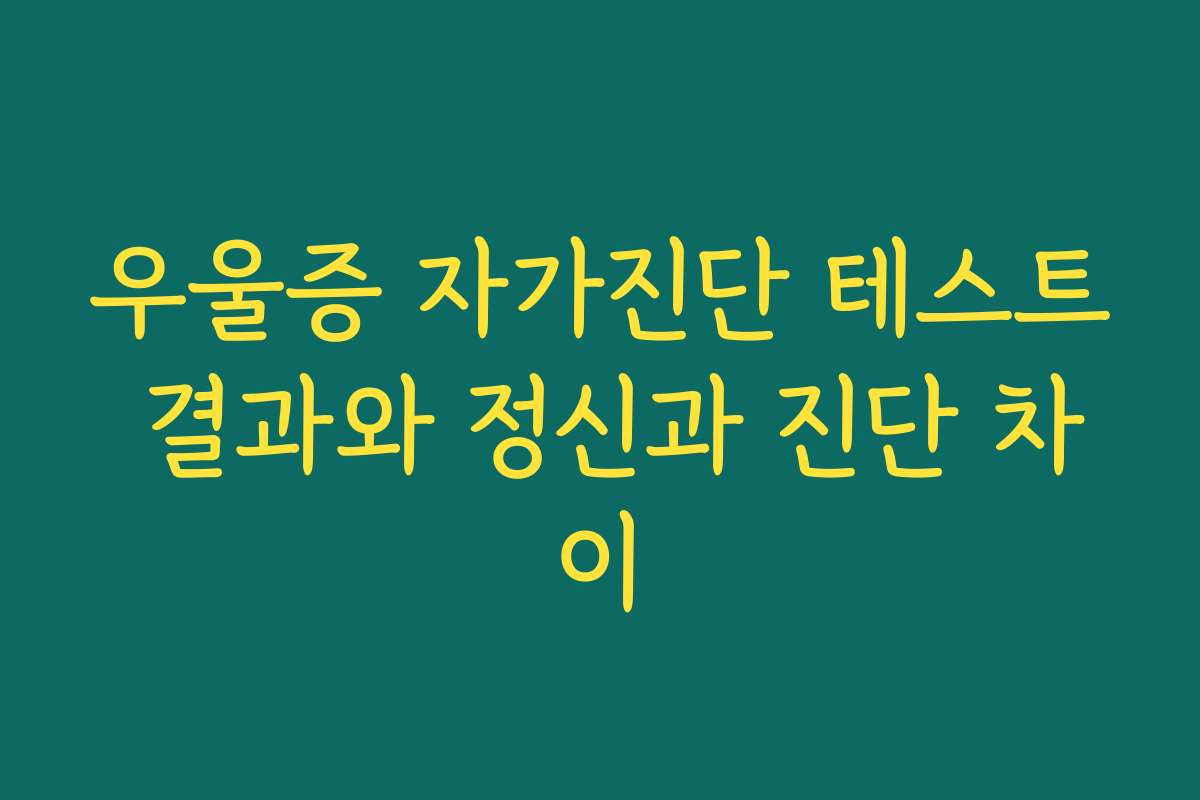 우울증 자가진단 테스트 결과와 정신과 진단 차이