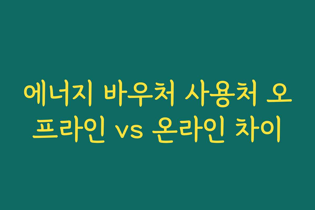 에너지 바우처 사용처 오프라인 vs 온라인 차이 에너지 바우처 사용처 오프라인 vs 온라인 차이