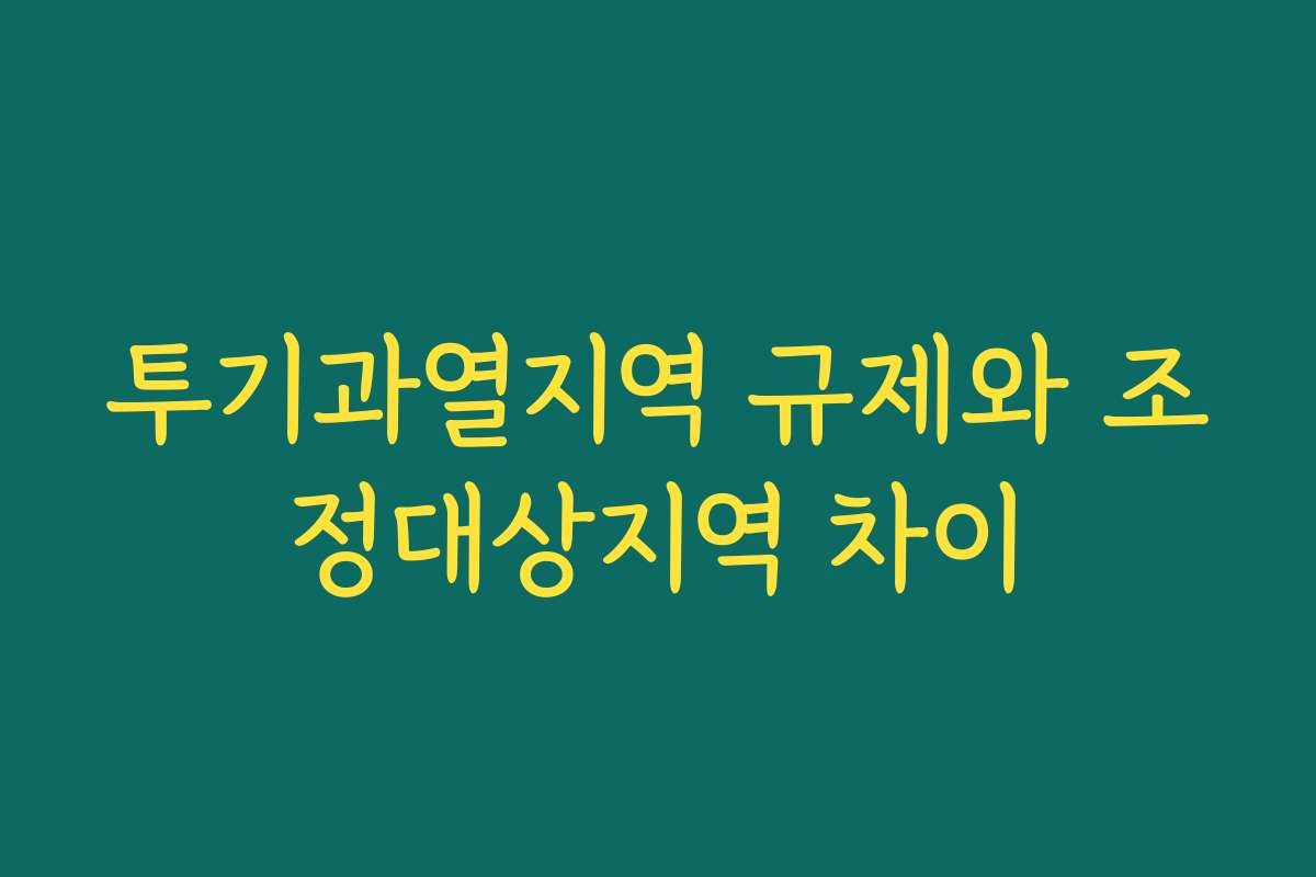 투기과열지역 규제와 조정대상지역 차이
