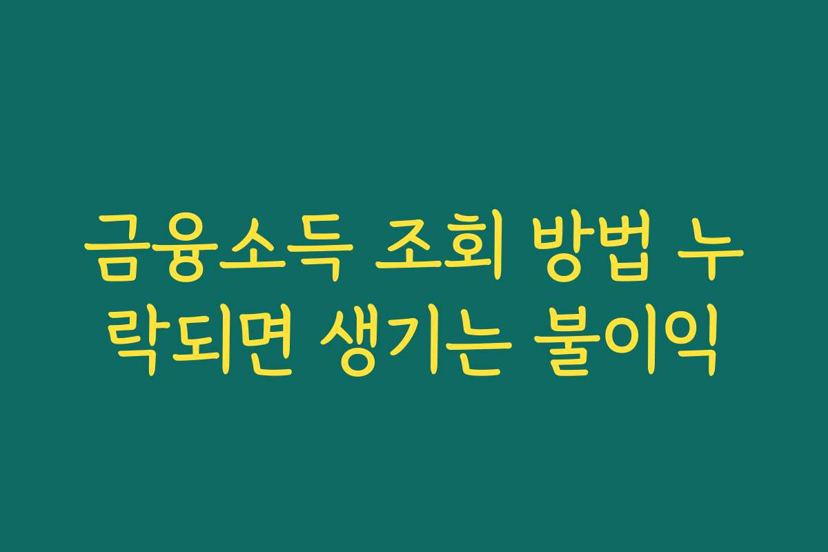 금융소득 조회 방법 누락되면 생기는 불이익