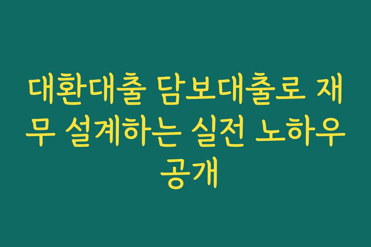 대환대출 담보대출로 재무 설계하는 실전 노하우 공개