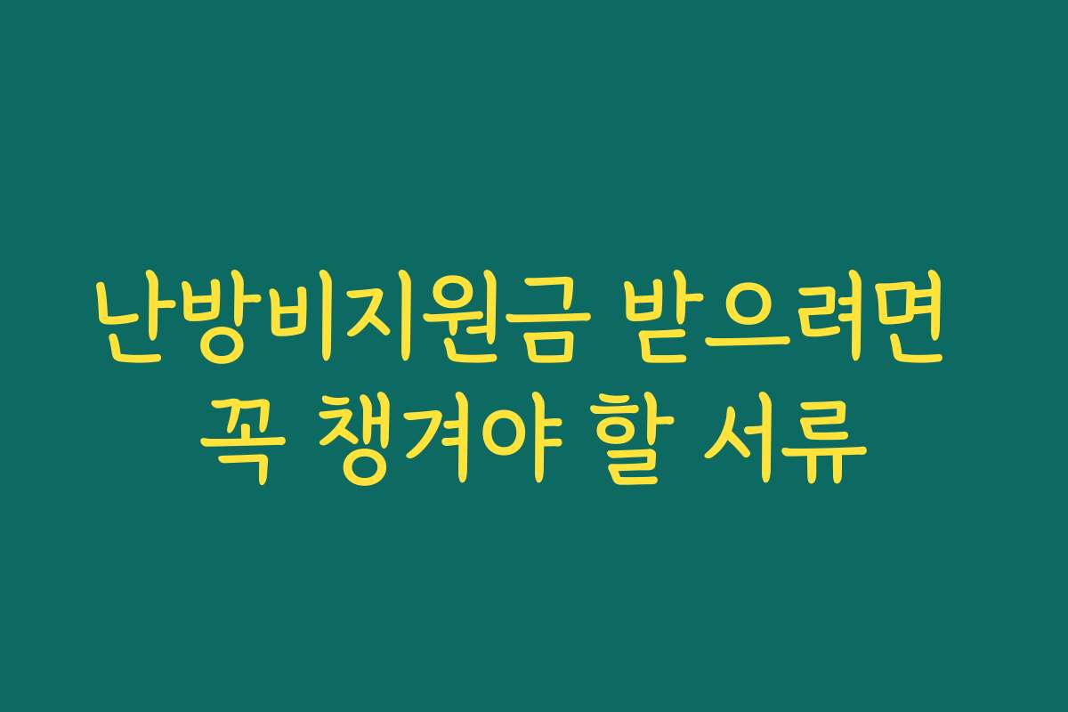 난방비지원금 받으려면 꼭 챙겨야 할 서류 난방비지원금 받으려면 꼭 챙겨야 할 서류