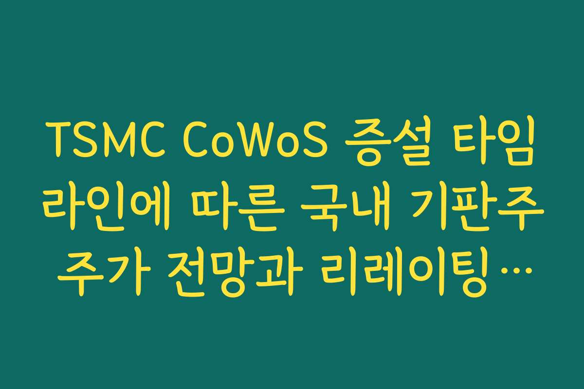 TSMC CoWoS 증설 타임라인에 따른 국내 기판주 주가 전망과 리레이팅 조건 TSMC CoWoS 증설 타임라인에 따른 국내 기판주 주가 전망과 리레이팅 조건