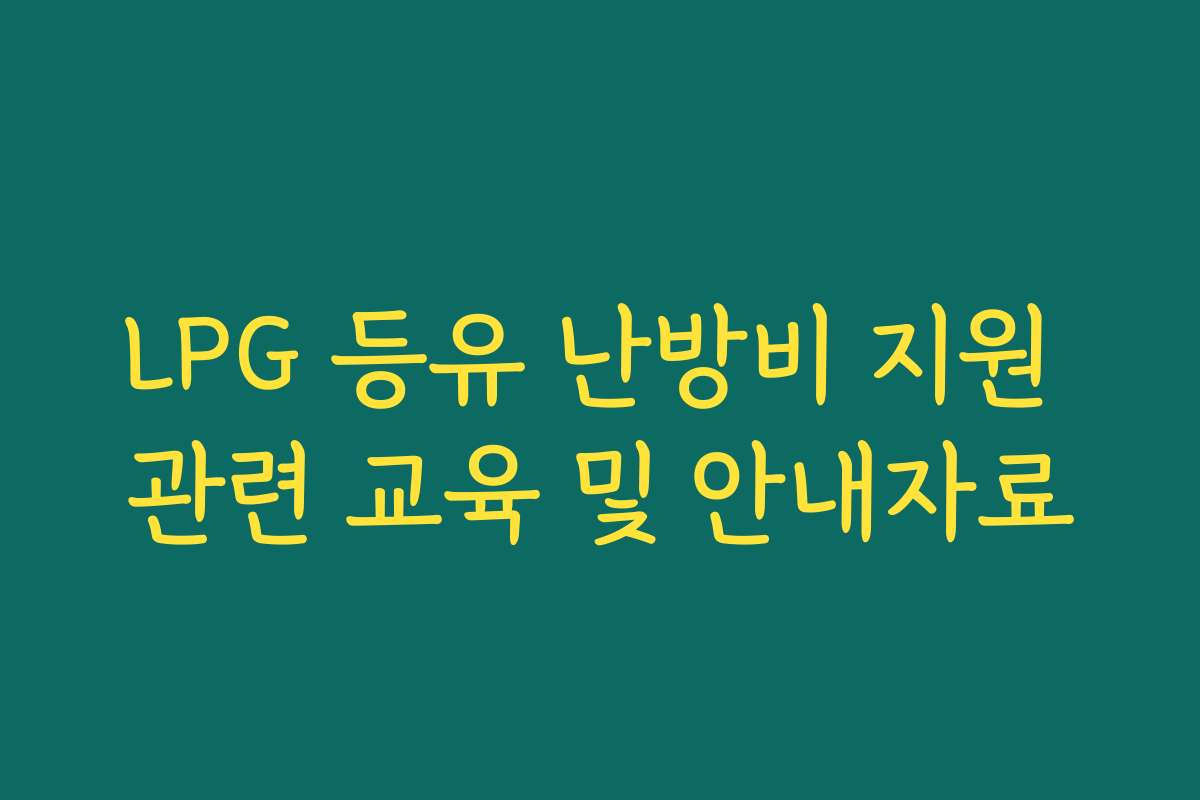 LPG 등유 난방비 지원 관련 교육 및 안내자료 LPG 등유 난방비 지원 관련 교육 및 안내자료