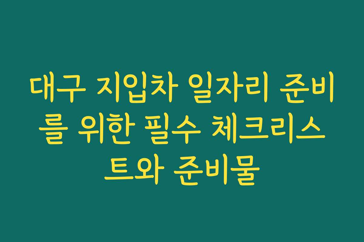대구 지입차 일자리 준비를 위한 필수 체크리스트와 준비물