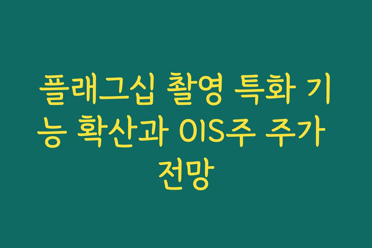 플래그십 촬영 특화 기능 확산과 OIS주 주가 전망 플래그십 촬영 특화 기능 확산과 OIS주 주가 전망