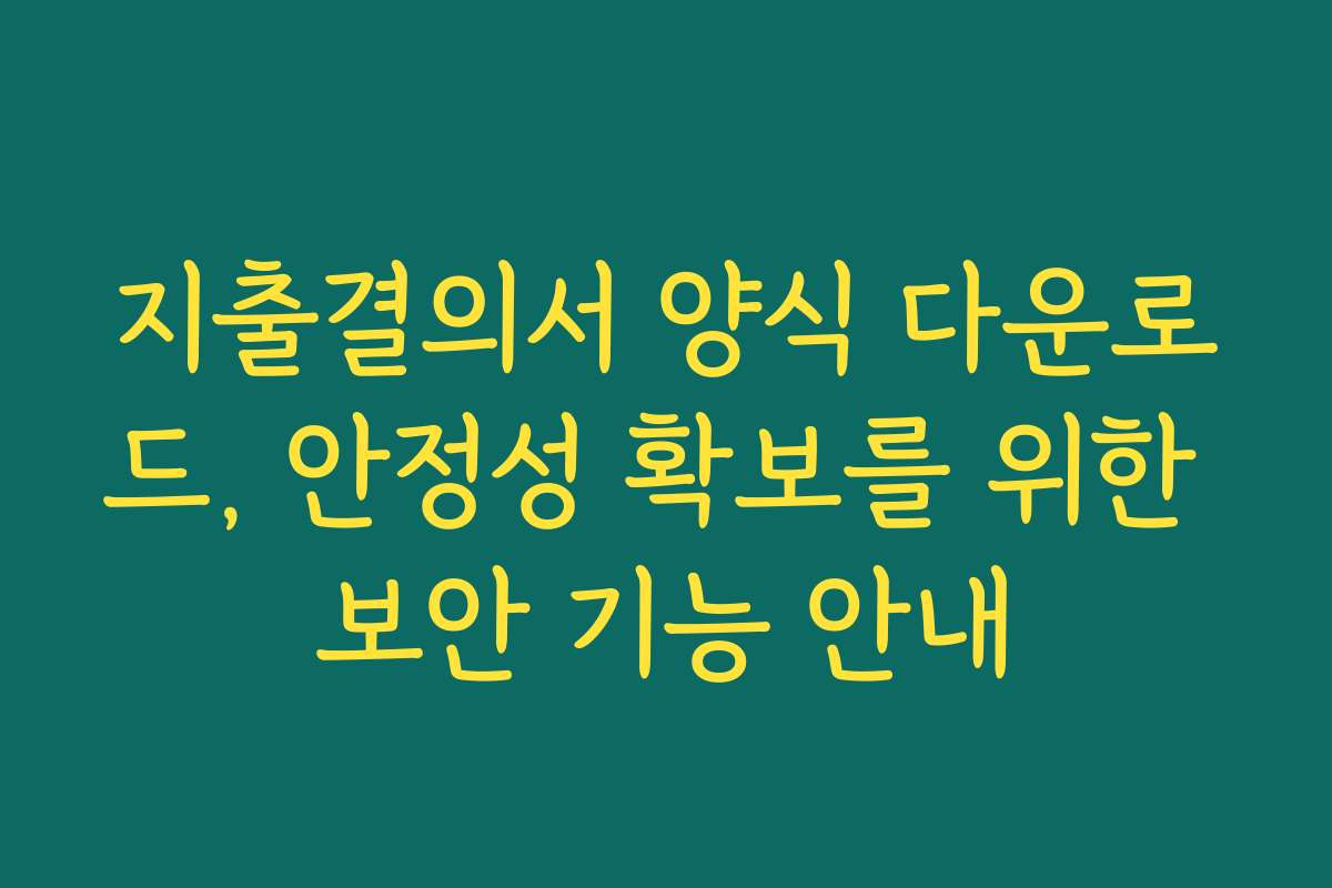 지출결의서 양식 다운로드, 안정성 확보를 위한 보안 기능 안내